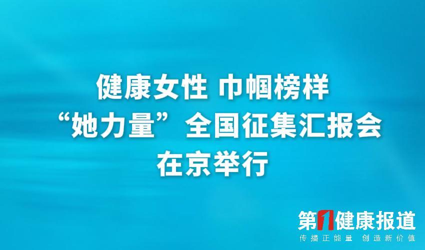 健康女性 巾帼榜样“她力量”全国征集汇报会在京举行