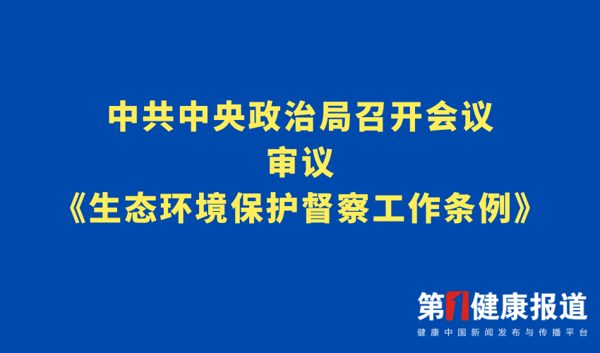 中共中央政治局审议《生态环境保护督察