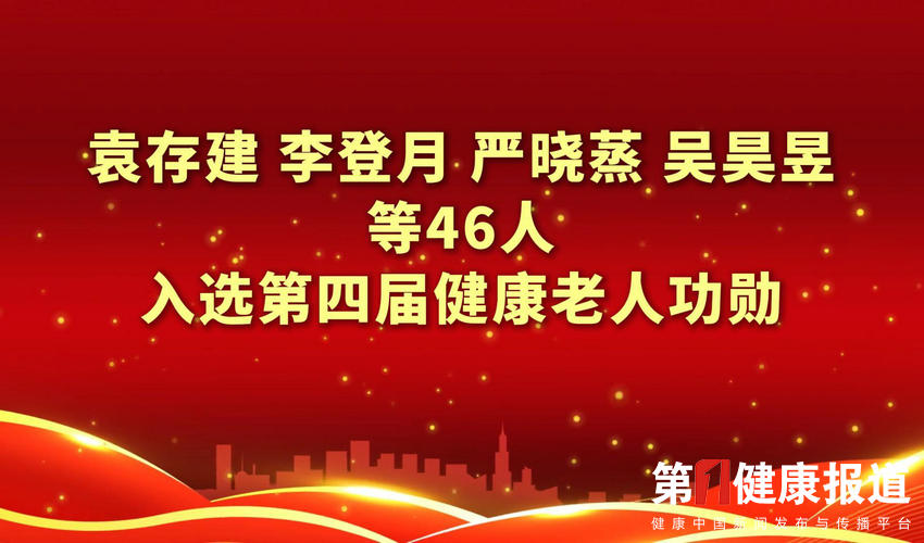 最高118岁 袁存建李登月严晓蒸吴昊昱等46人入选第四届健康老人功勋