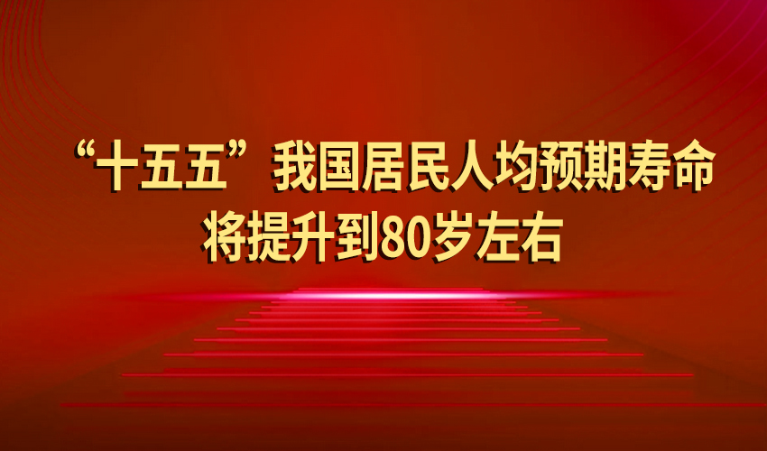 “十五五”我国居民人均预期寿命将提升到80岁左右