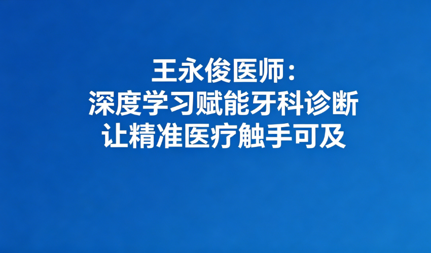 王永俊医师：深度学习赋能牙科诊断 让精准医疗触手可及