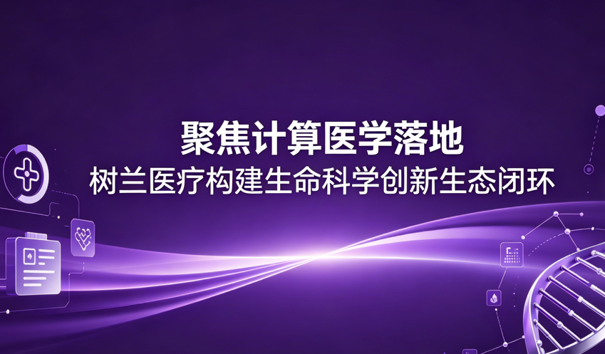 聚焦计算医学落地 树兰医疗构建生命科学创新生态闭环
